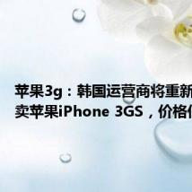 苹果3g：韩国运营商将重新开始售卖苹果iPhone 3GS，价格低廉