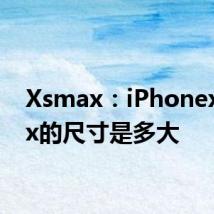 Xsmax：iPhonexsmax的尺寸是多大