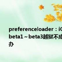 preferenceloader：iOS 11.4 beta1～beta3越狱不成功怎么办