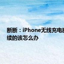 断断：iPhone无线充电断断续续的该怎么办