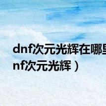 dnf次元光辉在哪里（dnf次元光辉）