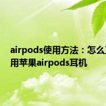 airpods使用方法：怎么正确使用苹果airpods耳机