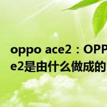 oppo ace2：OPPO Ace2是由什么做成的