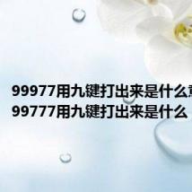 99977用九键打出来是什么意思（999777用九键打出来是什么）