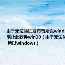 由于无法验证发布者所以windows已经阻止此软件win10（由于无法验证发布者 所以windows）