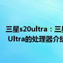 三星s20ultra：三星S20 Ultra的处理器介绍