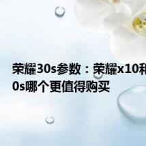 荣耀30s参数：荣耀x10和荣耀30s哪个更值得购买