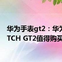 华为手表gt2：华为WATCH GT2值得购买吗