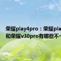 荣耀play4pro：荣耀play4pro和荣耀v30pro有哪些不一样