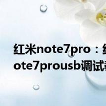 红米note7pro：红米note7prousb调试教程