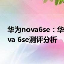 华为nova6se：华为nova 6se测评分析