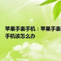 苹果手表手机：苹果手表连不上手机该怎么办