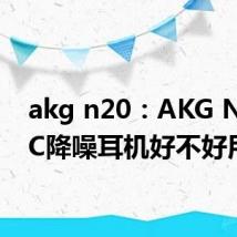 akg n20：AKG N20NC降噪耳机好不好用