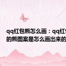 qq红包熊怎么画：qq红包上面的熊图案是怎么画出来的