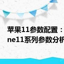 苹果11参数配置：iphone11系列参数分析