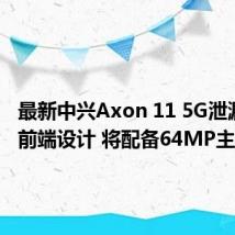 最新中兴Axon 11 5G泄漏显示前端设计 将配备64MP主摄像头