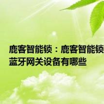 鹿客智能锁：鹿客智能锁支持的蓝牙网关设备有哪些