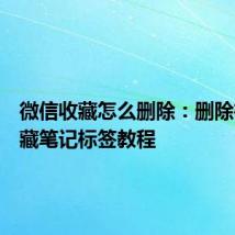 微信收藏怎么删除：删除微信收藏笔记标签教程