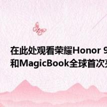 在此处观看荣耀Honor 9X Pro和MagicBook全球首次亮相