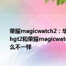 荣耀magicwatch2：华为watchgt2和荣耀magicwatch2有什么不一样