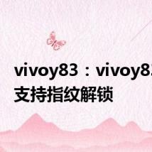 vivoy83：vivoy83支不支持指纹解锁