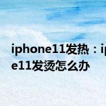 iphone11发热：iphone11发烫怎么办