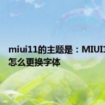 miui11的主题是：MIUI11系统怎么更换字体