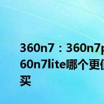 360n7：360n7pro和360n7lite哪个更值得购买