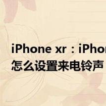 iPhone xr：iPhone xr怎么设置来电铃声