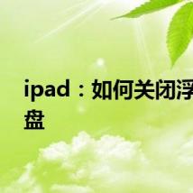 ipad：如何关闭浮动键盘