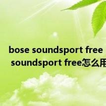 bose soundsport free：bose soundsport free怎么用