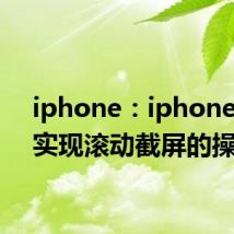 iphone：iphone怎样实现滚动截屏的操作