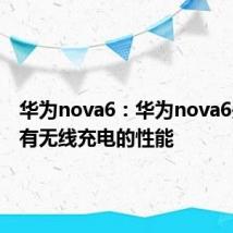 华为nova6：华为nova6是否具有无线充电的性能