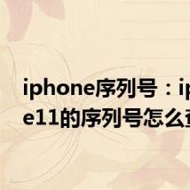 iphone序列号：iphone11的序列号怎么查看