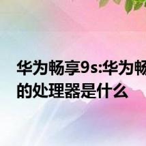 华为畅享9s:华为畅享9s的处理器是什么