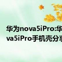 华为nova5iPro:华为nova5iPro手机壳分享