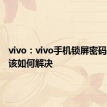 vivo：vivo手机锁屏密码忘记了该如何解决