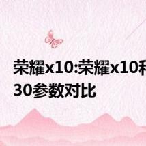 荣耀x10:荣耀x10和荣耀30参数对比