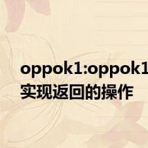 oppok1:oppok1如何实现返回的操作