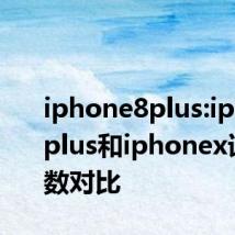 iphone8plus:iphone8plus和iphonex详细参数对比