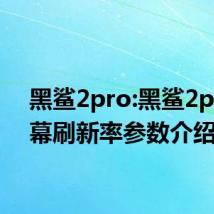 黑鲨2pro:黑鲨2pro屏幕刷新率参数介绍