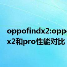 oppofindx2:oppofindx2和pro性能对比