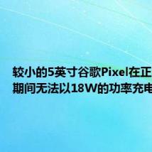 较小的5英寸谷歌Pixel在正常使用期间无法以18W的功率充电