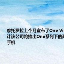 摩托罗拉上个月宣布了One Vision 但预计该公司将推出One系列下的两款智能手机