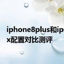 iphone8plus和iphonex配置对比测评