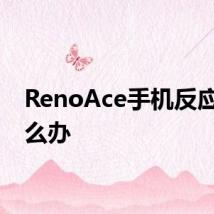 RenoAce手机反应慢怎么办