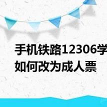 手机铁路12306学生票如何改为成人票