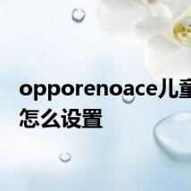 opporenoace儿童模式怎么设置