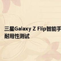 三星Galaxy Z Flip智能手机经过耐用性测试