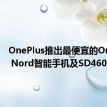 OnePlus推出最便宜的OnePlus Nord智能手机及SD460